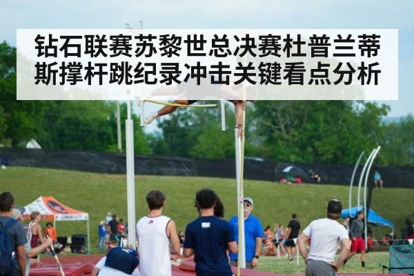 钻石联赛苏黎世总决赛杜普兰蒂斯撑杆跳纪录冲击关键看点分析 - kaiyun