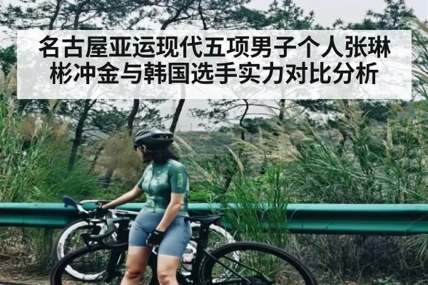 名古屋亚运现代五项男子个人张琳彬冲金与韩国选手实力对比分析 - kaiyun