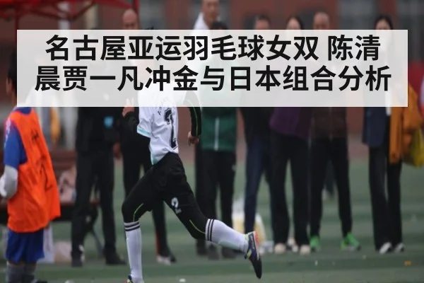 名古屋亚运羽毛球女双 陈清晨贾一凡冲金与日本组合分析 - kaiyun