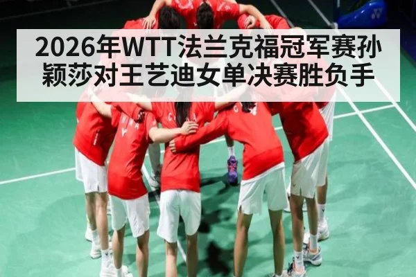 2026年WTT法兰克福冠军赛孙颖莎对王艺迪女单决赛胜负手